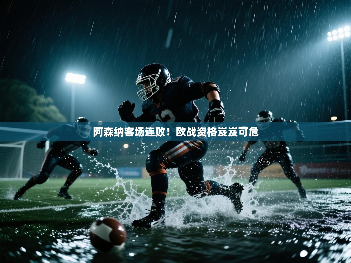 阿森纳客场连败!欧战资格岌岌可危 第1张