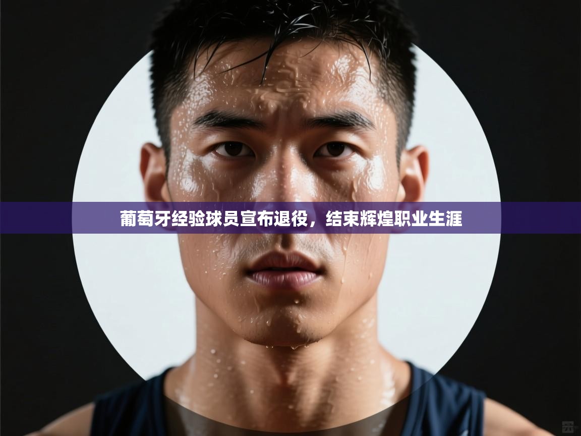 葡萄牙经验球员宣布退役，结束辉煌职业生涯