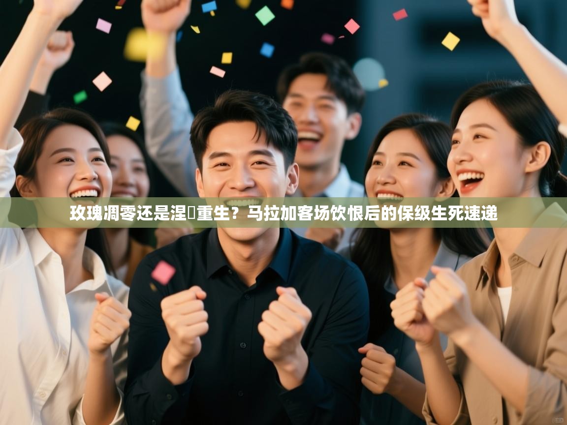 玫瑰凋零还是涅槃重生？马拉加客场饮恨后的保级生死速递  第2张