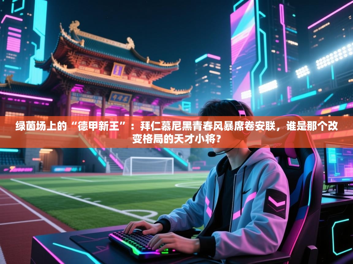 绿茵场上的“德甲新王”：拜仁慕尼黑青春风暴席卷安联，谁是那个改变格局的天才小将？  第1张