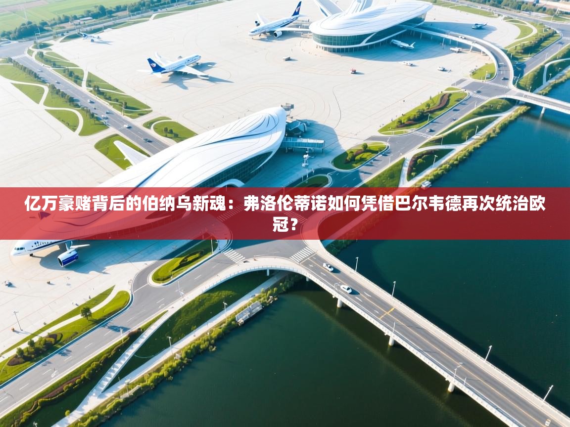 亿万豪赌背后的伯纳乌新魂：弗洛伦蒂诺如何凭借巴尔韦德再次统治欧冠？