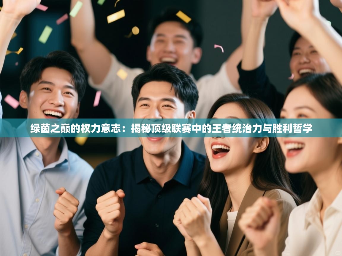 绿茵之巅的权力意志：揭秘顶级联赛中的王者统治力与胜利哲学