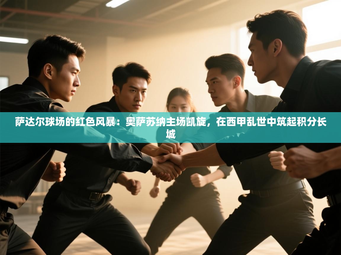 萨达尔球场的红色风暴：奥萨苏纳主场凯旋，在西甲乱世中筑起积分长城