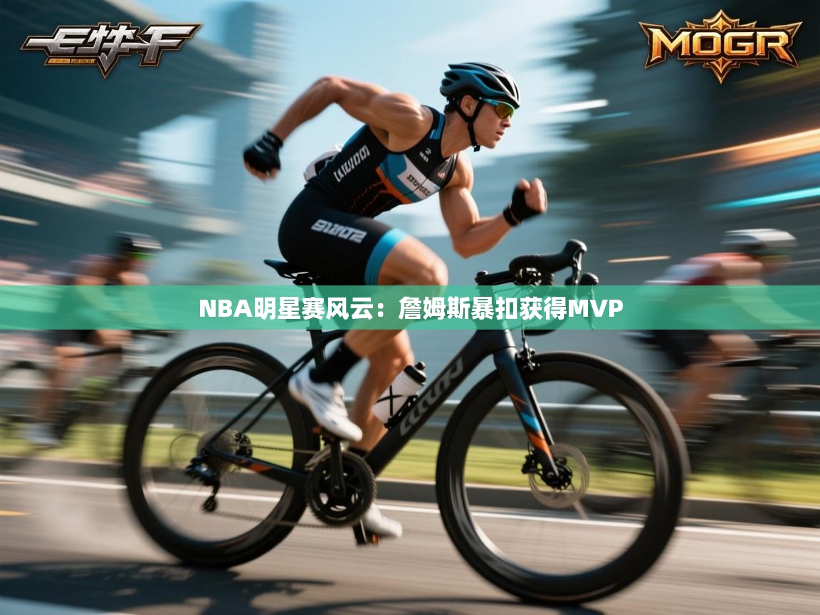 NBA明星赛风云：詹姆斯暴扣获得MVP