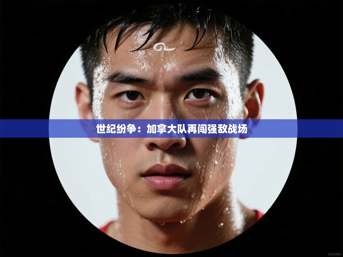 世纪纷争:加拿大队再闯强敌战场 第1张