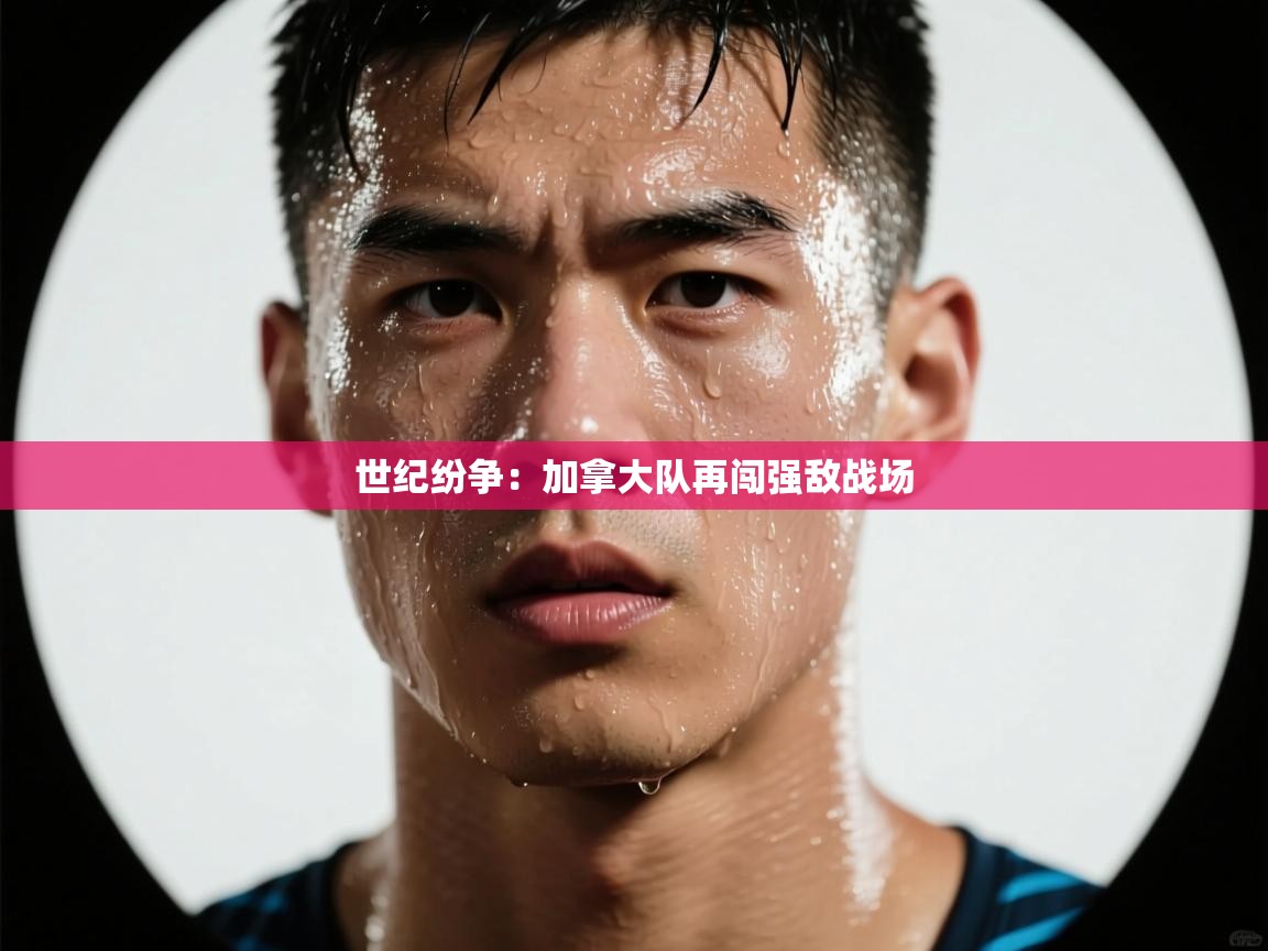 世纪纷争:加拿大队再闯强敌战场 第2张