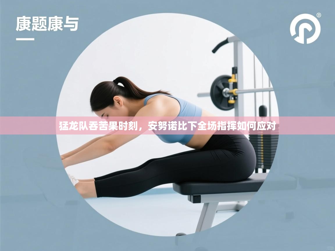 猛龙队吞苦果时刻，安努诺比下全场指挥如何应对