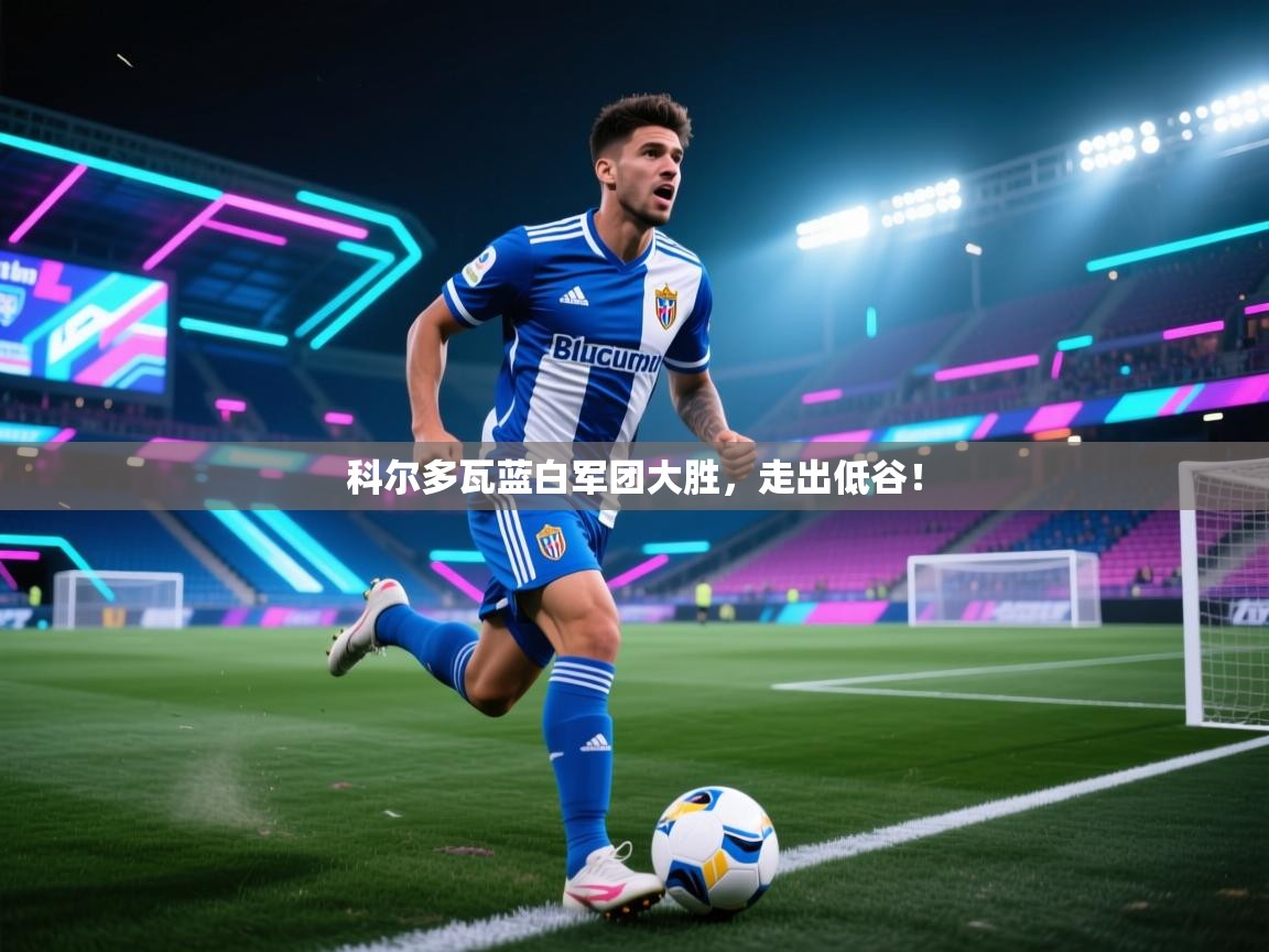 科尔多瓦蓝白军团大胜，走出低谷！