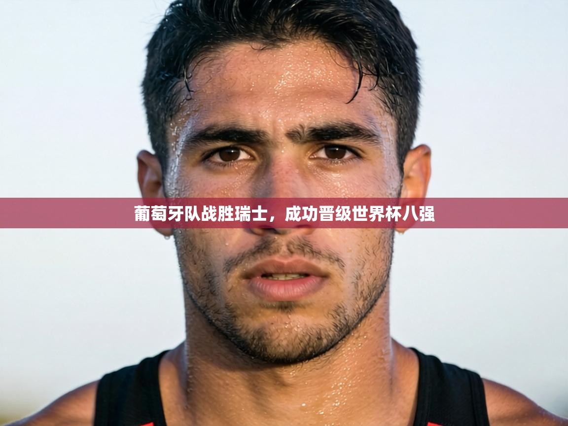 葡萄牙队战胜瑞士，成功晋级世界杯八强