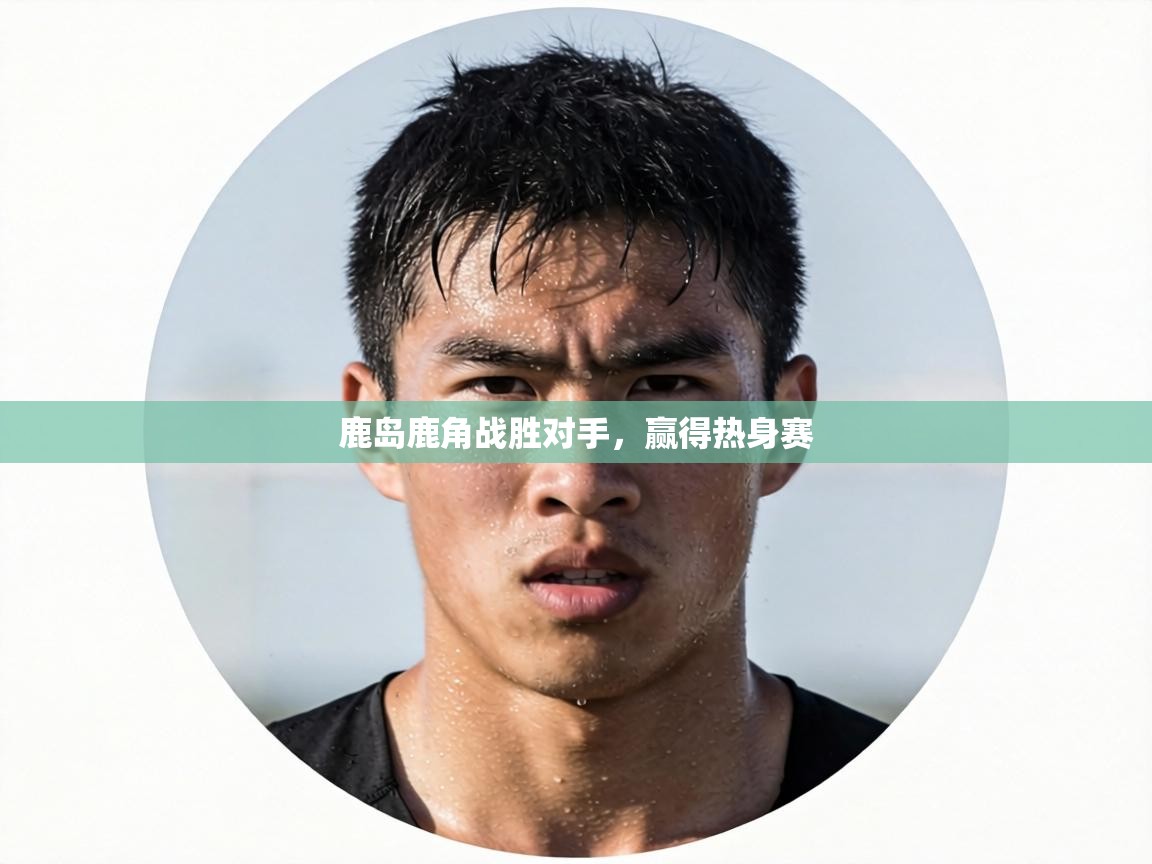 鹿岛鹿角战胜对手，赢得热身赛