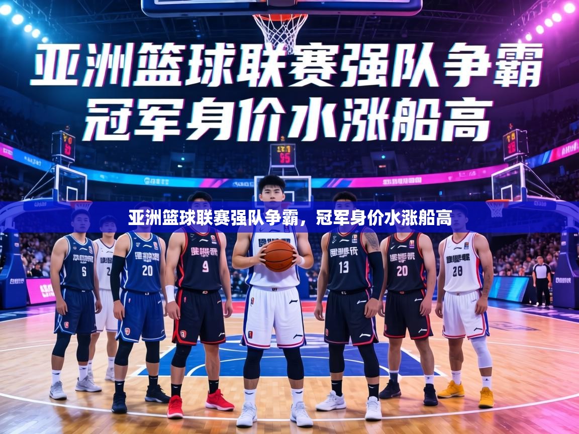 亚洲篮球联赛强队争霸，冠军身价水涨船高