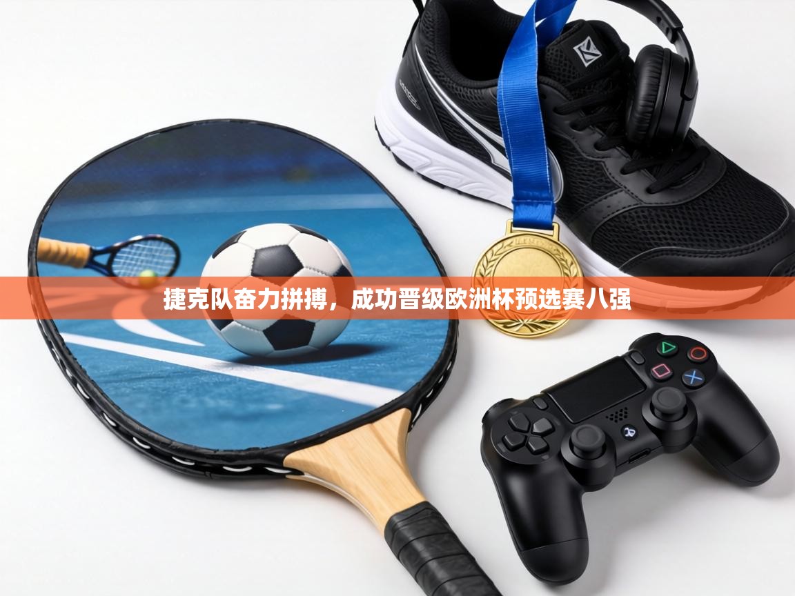 捷克队奋力拼搏，成功晋级欧洲杯预选赛八强