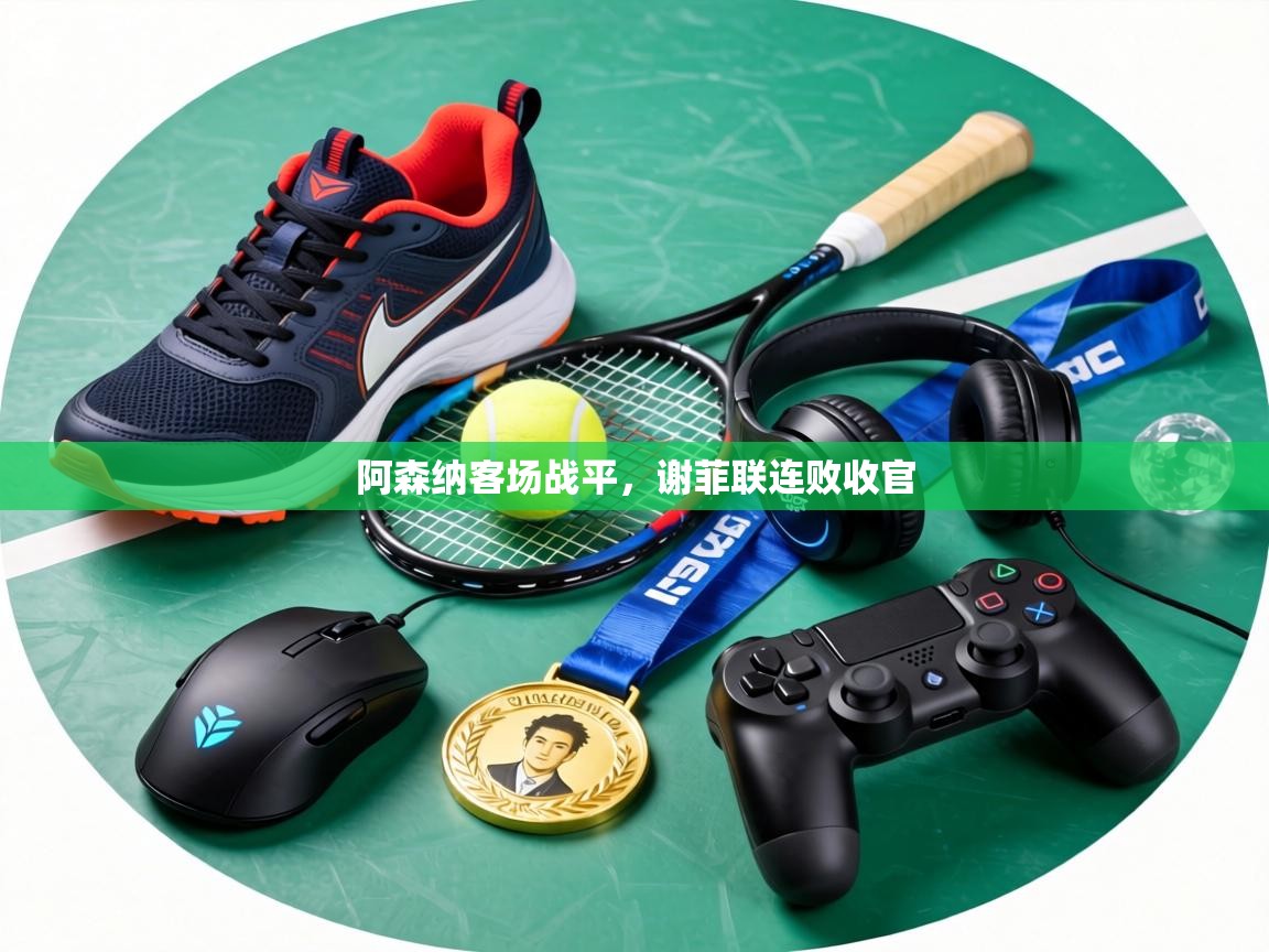 阿森纳客场战平，谢菲联连败收官